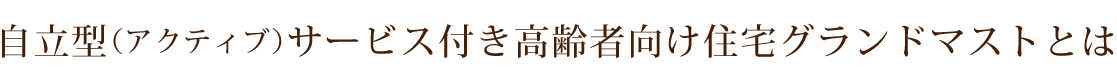 自立型（アクティブ）サービス付き高齢者向け住宅　グランドマストとは